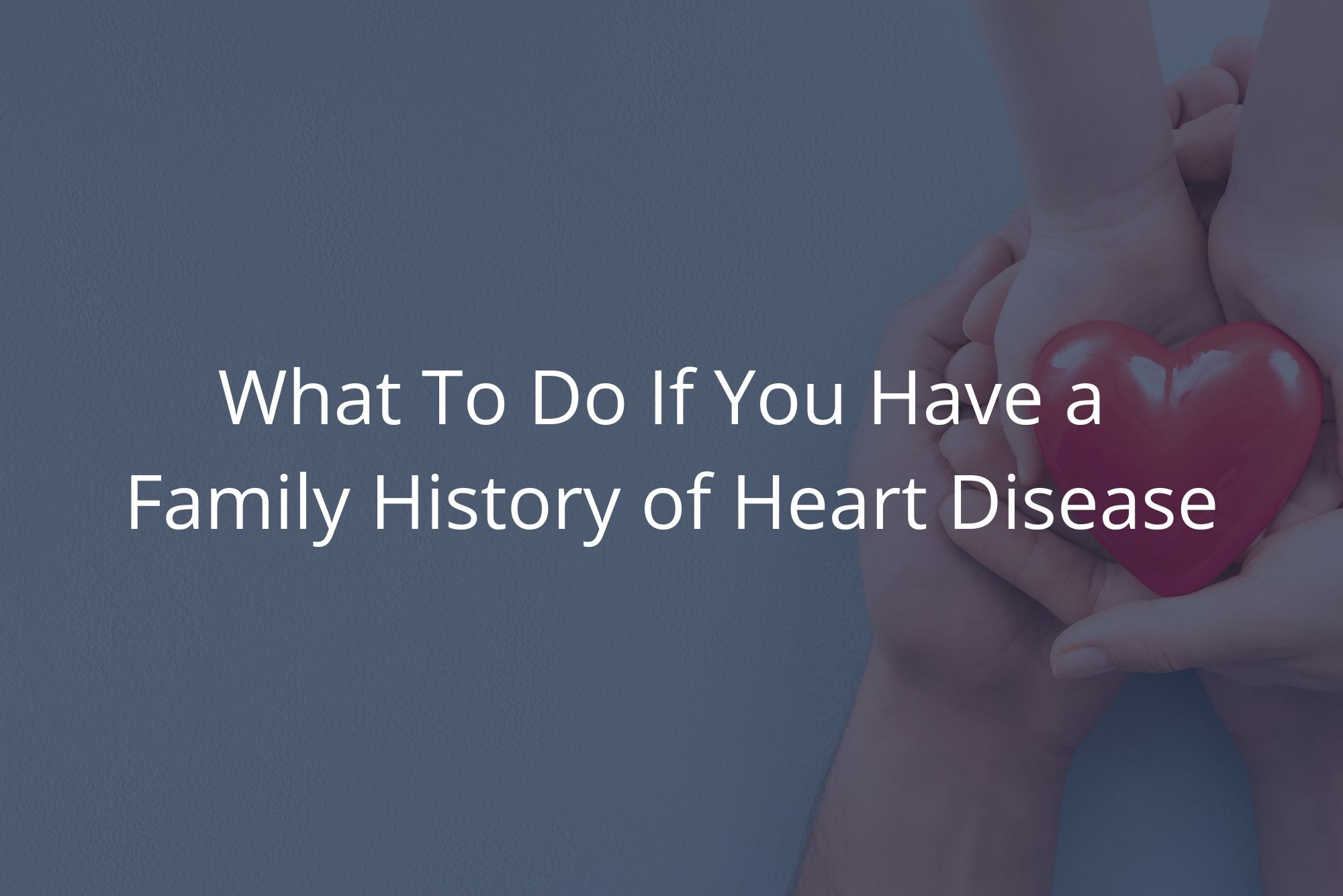 Several hands hold a red heart on a blue background, representing a family history of heart disease.