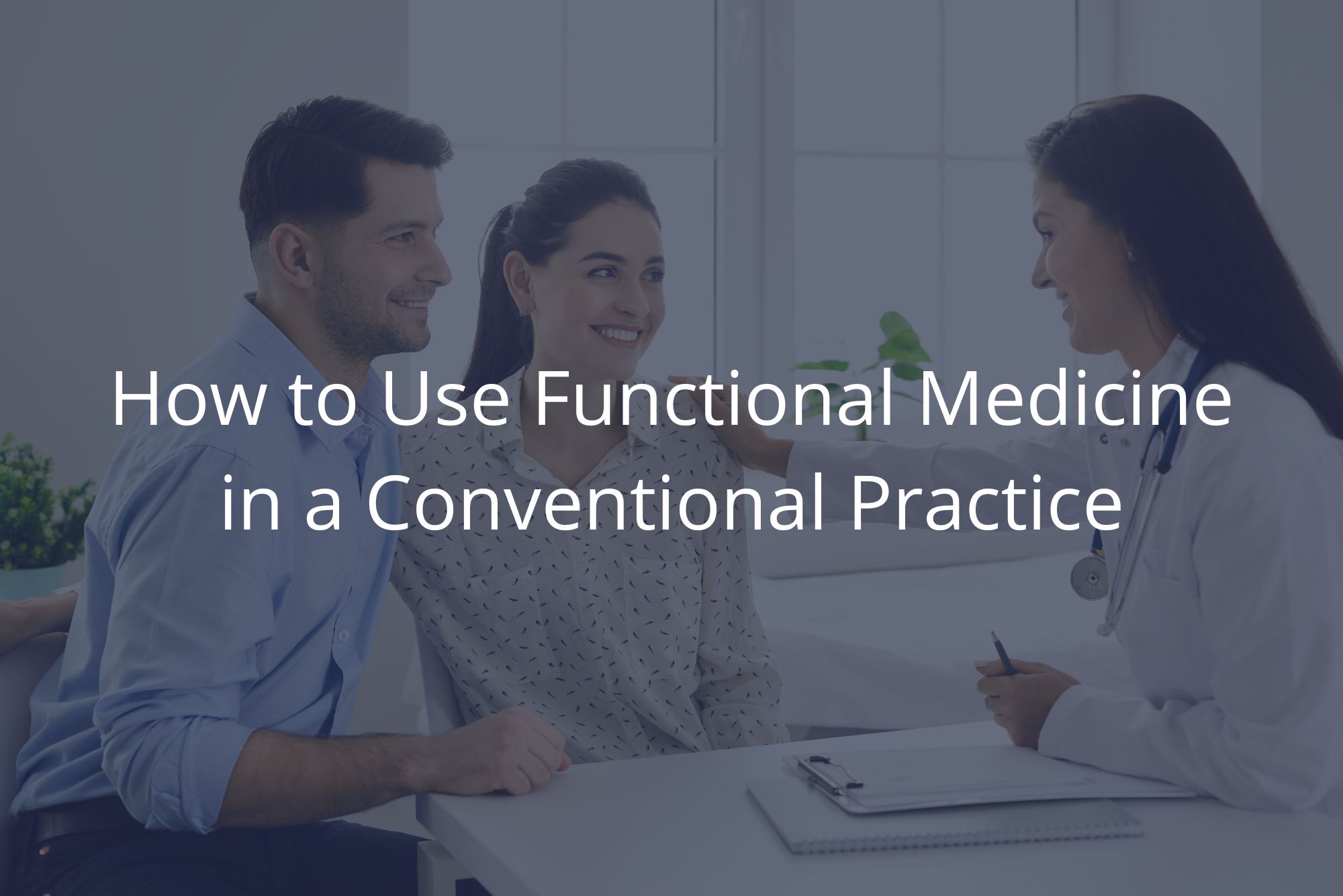 A happy couple sits with their primary care physician while she uses functional medicine to address the concerns they’ve had, dark overlay.