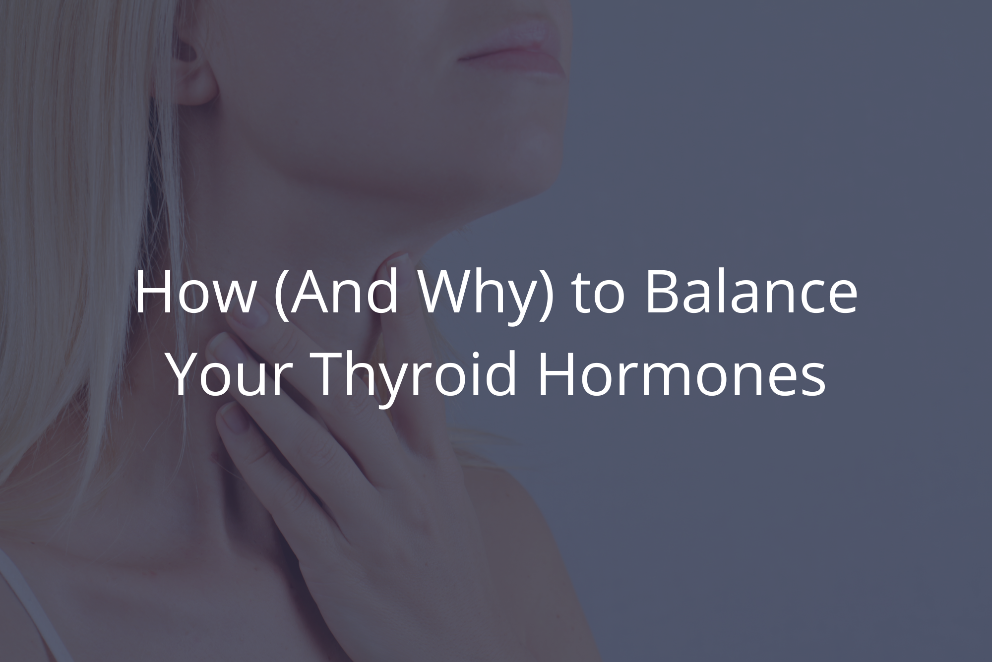 A blond woman holds her throat where her thyroid is before going to the doctor to learn how to balance thyroid hormones.